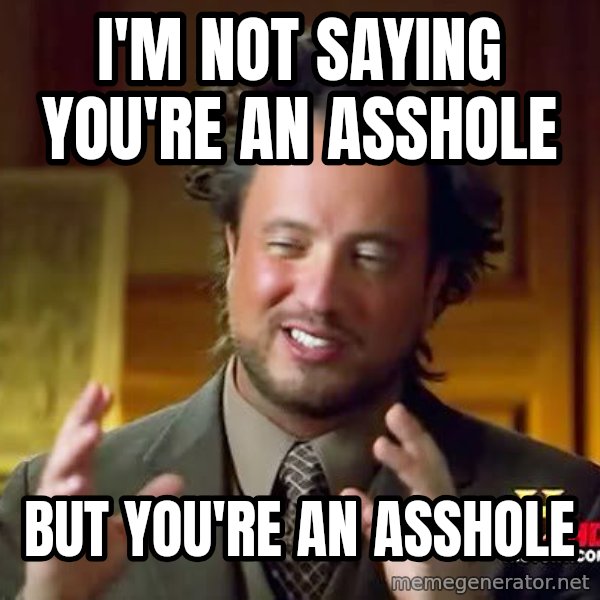 Ancient Aliens meme: I'm not saying you're an asshole / but you're an asshole
