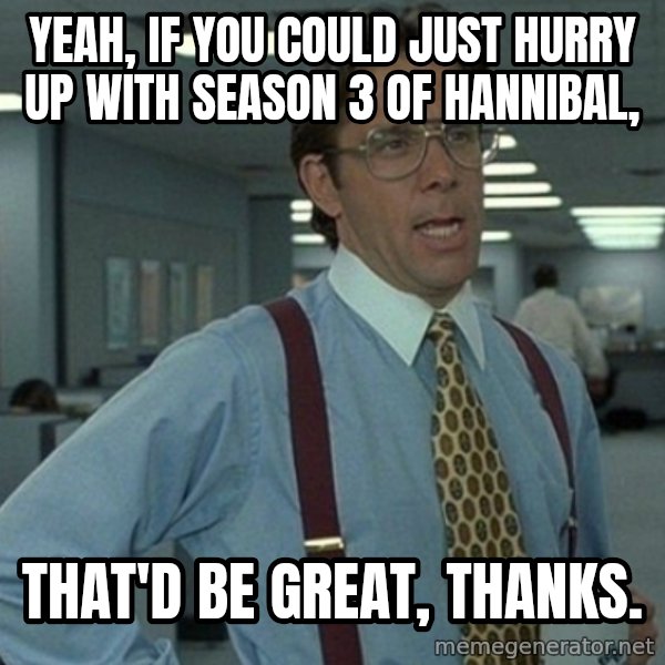 Yeah that'd be great... meme: Yeah, if you could just hurry up with season 3 of hannibal, / that'd be great, thanks.
