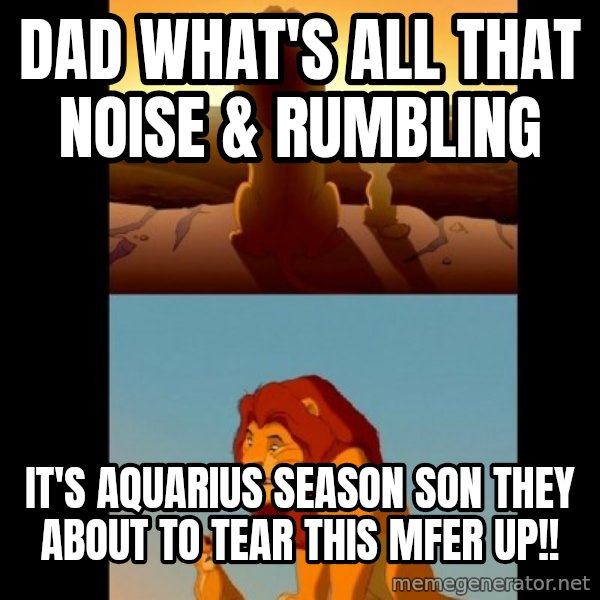 Lion King Shadowy Place meme: DAD WHAT'S ALL THAT NOISE & RUMBLING / IT'S AQUARIUS SEASON SON THEY ABOUT TO TEAR THIS MFER UP!!