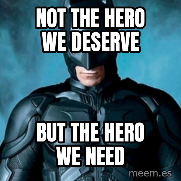 Blatantly Obvious Batman meme: Not the Hero we deserve / But the hero we need