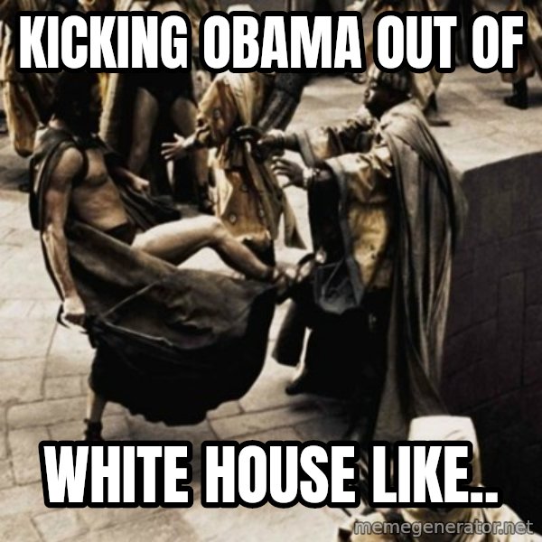 sparta kick meme: KICKING OBAMA OUT OF / WHITE HOUSE LIKE..