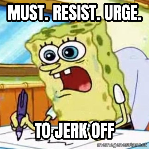 Spongebob What I Learned In Boating School Is meme: must. resist. urge. / to JERK off