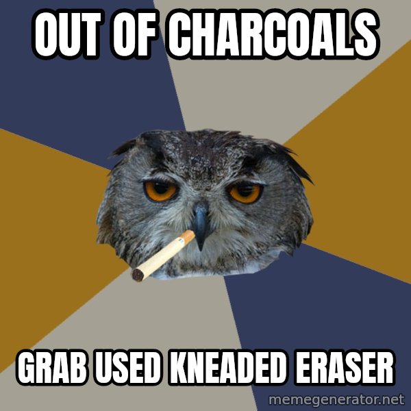 Art Student Owl meme: OUT OF CHARCOALS / GRAB USED KNEADED ERASER