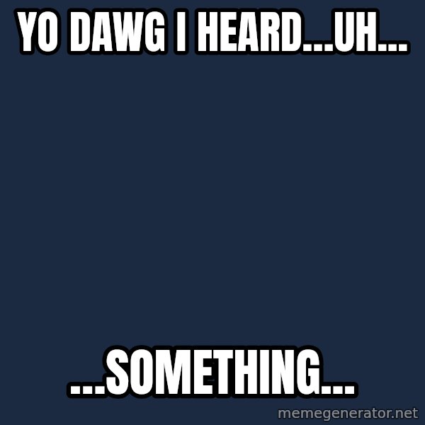 Yo Dawg meme: yo dawg i heard…uh... / …something...