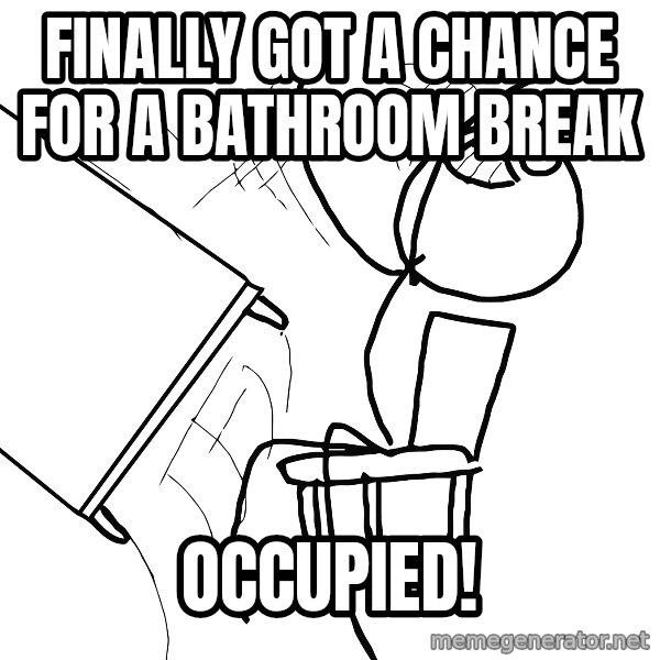 Desk Flip Rage Guy meme: finally got a chance for a bathroom break / occupied!