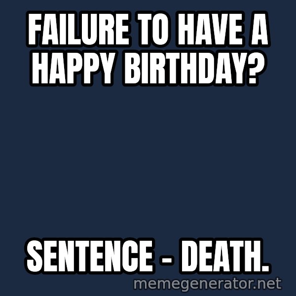 Judge Dredd Sentance meme: Failure to Have a Happy Birthday? / Sentence - Death.