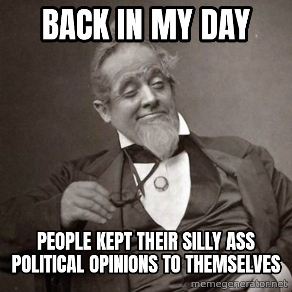 1889 [10] guy meme: Back in my day / People kept their silly ass political opinions to themselves