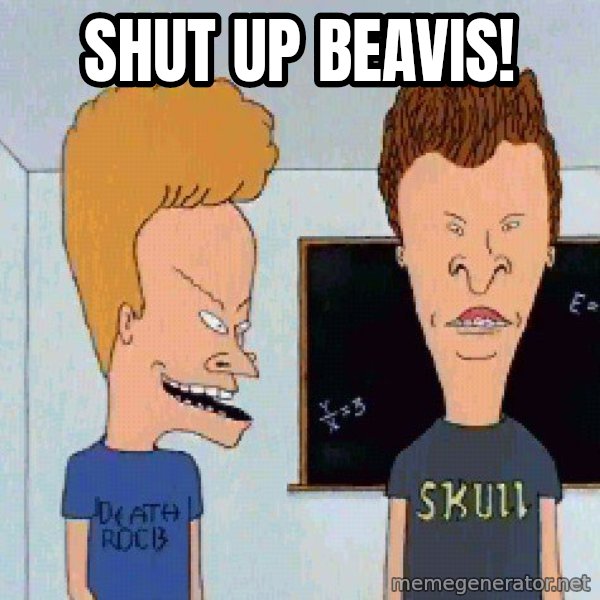 Beavis and butthead meme: Shut up Beavis!