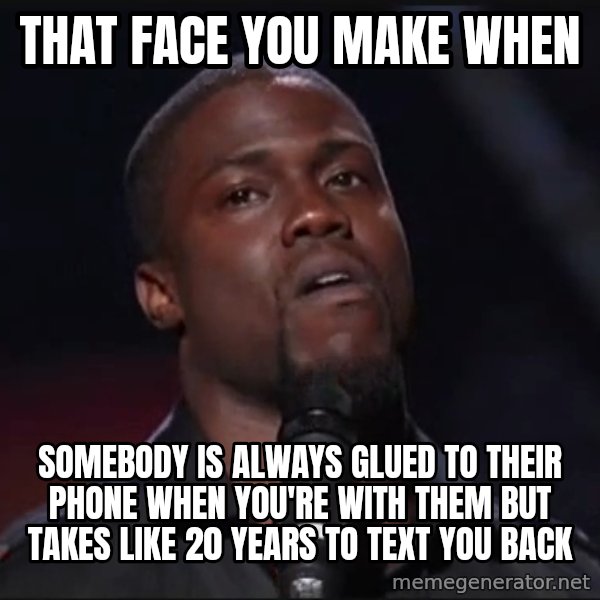 Kevin Hart Face meme: That face you make when / Somebody is always glued to their phone when you're with them but takes like 20 years to text you back