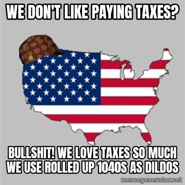 Scumbag America2 meme: we don't like paying taxes? / bullshit! We love taxes so much we use rolled up 1040s as dildos