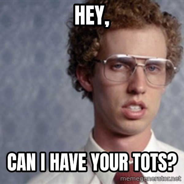 Napoleon Dynamite meme: Hey, / Can I have your tots?