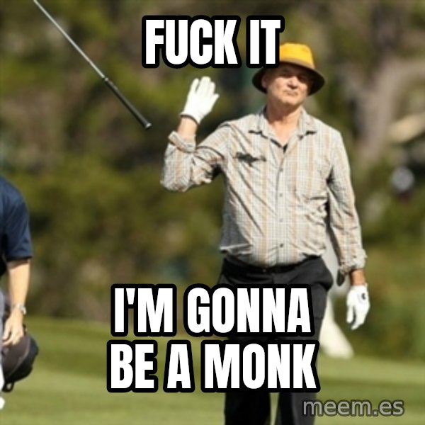 Fuck It Bill Murray meme: Fuck it / I'm gonna be a monk