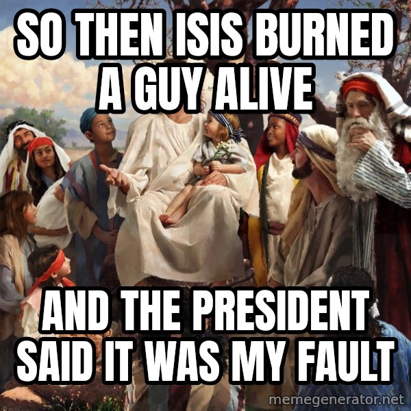 storytime jesus meme: so then isis burned a guy alive / and the president said it was my fault