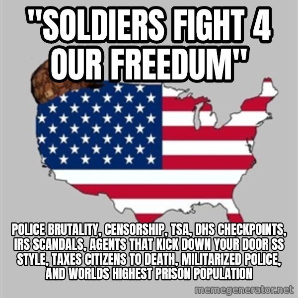 Scumbag America2 meme: "soldiers fight 4 our freedum" / police brutality, censorship, TSA, DHS checkpoints, IRS scandals, agents that kick down your door SS style, taxes citizens to death, militarized police, and worlds highest prison population