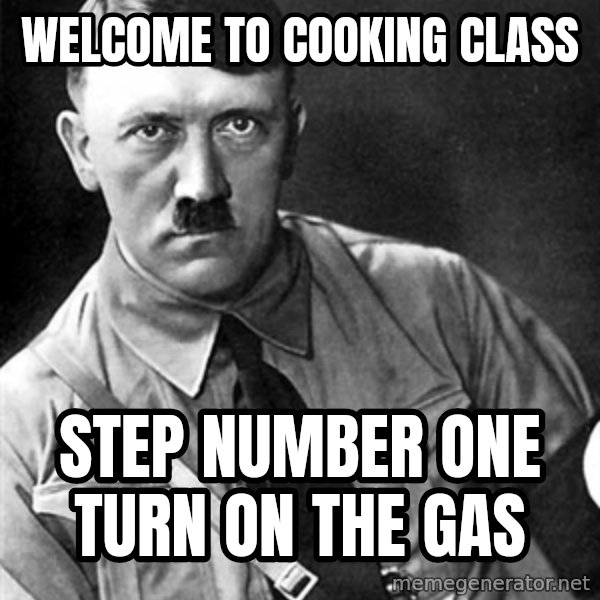 Hitler meme: welcome to cooking class / step number one turn on the gas