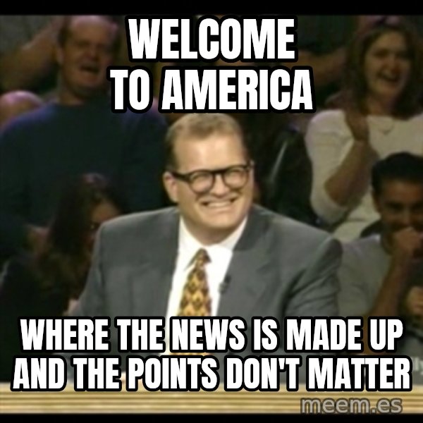 Whose Line meme: Welcome to America / Where the News is made up and the points don't matter