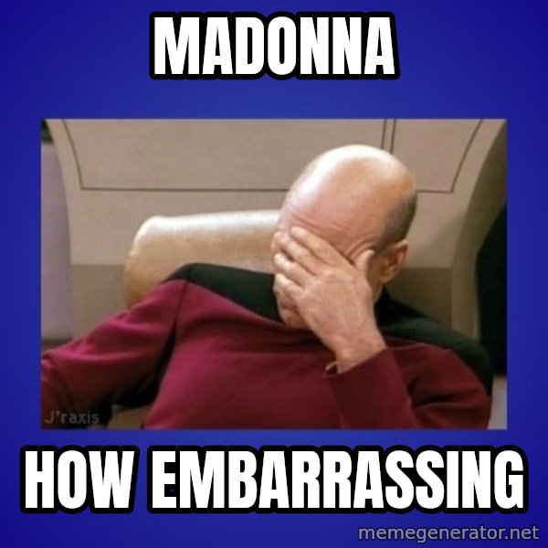 Picard facepalm  meme: mADONNA / HOW EMBARRASSING