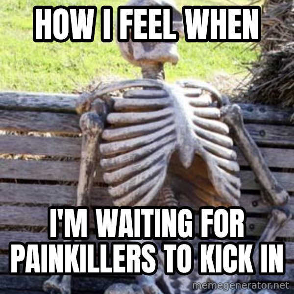 Waiting Skeleton meme: How I feel when / I'm waiting for painkillers to kick in