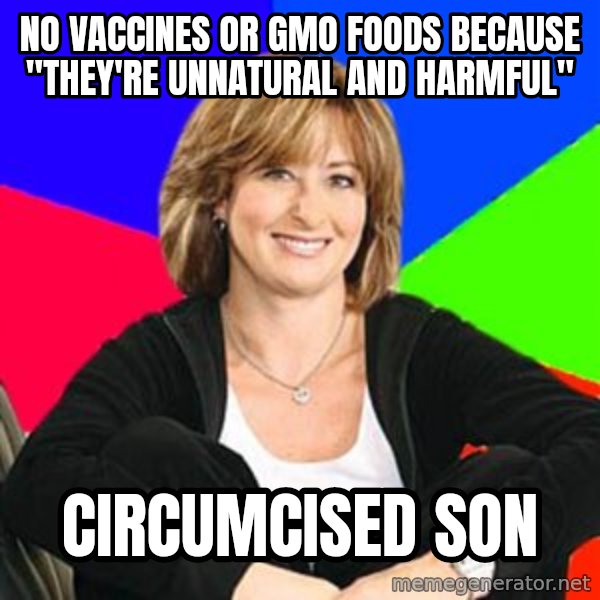 Sheltering Suburban Mom meme: NO VACCINES OR GMO FOODS BECAUSE "THEY'RE UNNATURAL AND HARMFUL" / CIRCUMCISED SON