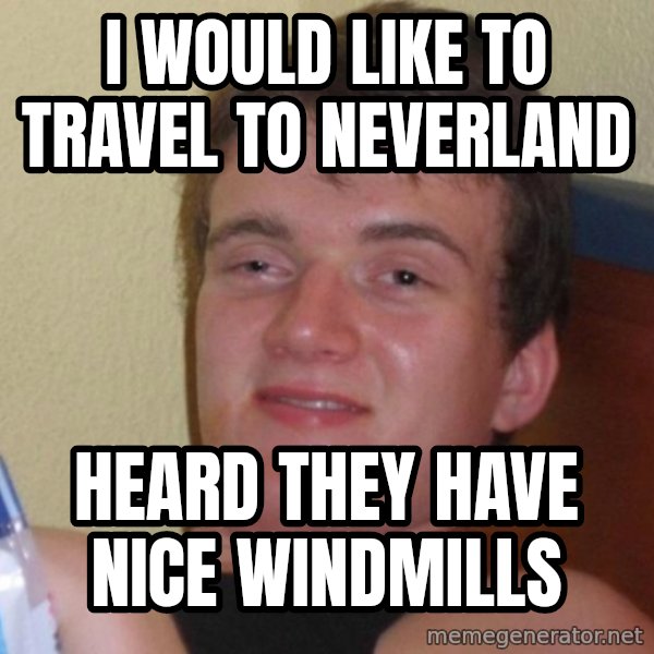 high/drunk guy meme: i would like to travel to neverland / heard they have nice windmills