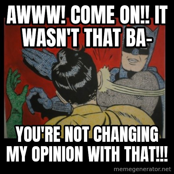 Batman Slappp meme: awww! come on!! it wasn't that ba- / you're not changing my opinion with that!!!
