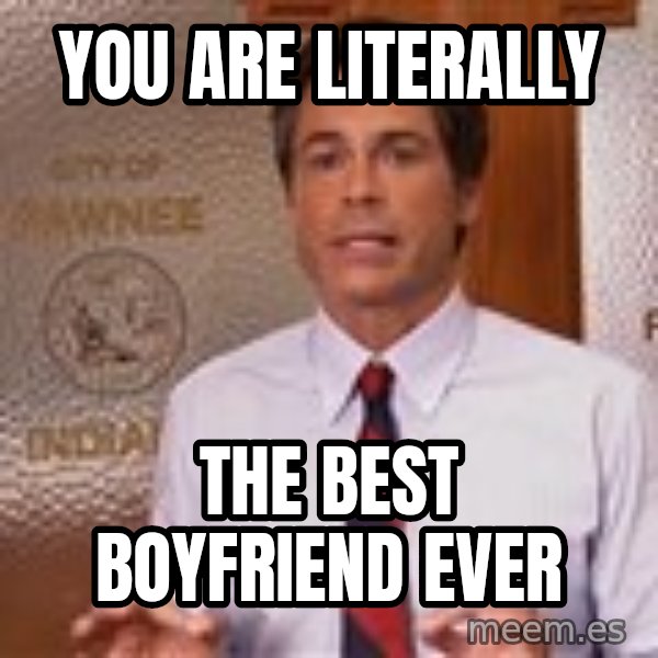 Parks And Rec Rob Lowe meme: You are literally / The best boyfriend ever