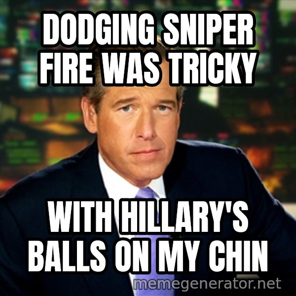 Brian WIlliams NBC News meme: dodging sniper fire was tricky / with hillary's balls on my chin
