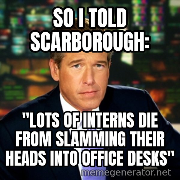 Brian WIlliams NBC News meme: So i told scarborough: / "lots of interns die from slamming their heads into office desks"