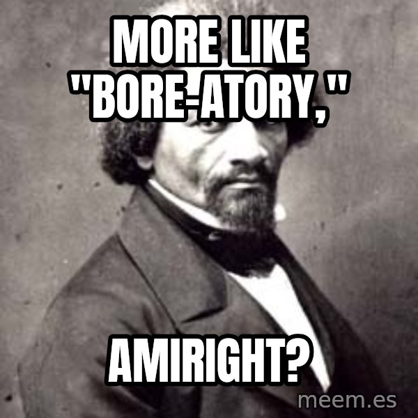 Frederick Douglass meme: More like "Bore-atory," / amiright?