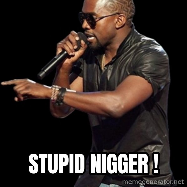 Kanye West meme: Stupid nigger !