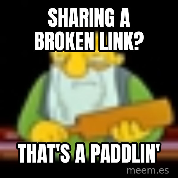 That's a paddling meme: Sharing a broken link? / That's a paddlin'