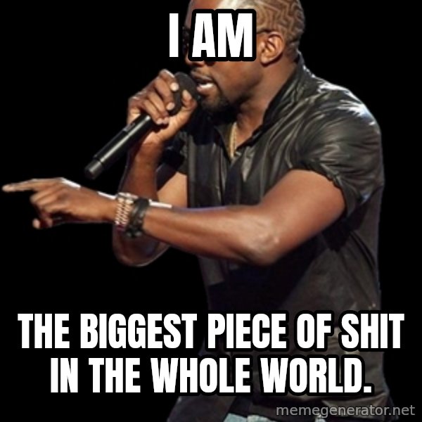 Kanye West meme: I Am / The Biggest piece of shit in the whole world.