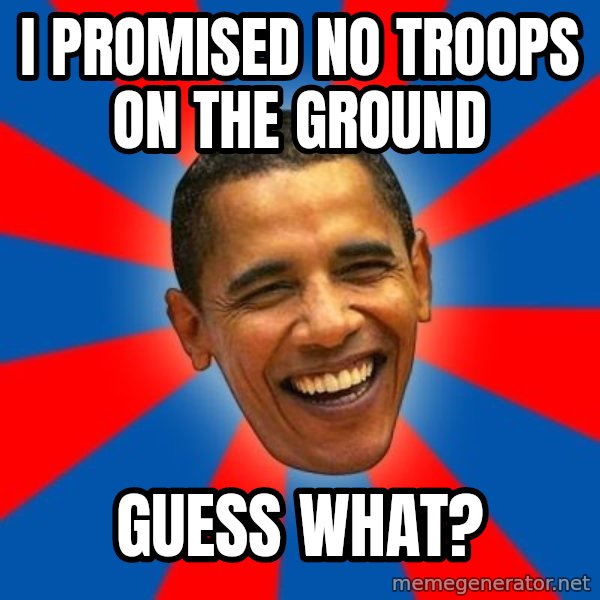 Obama meme: i promised no troops on the ground / guess what?