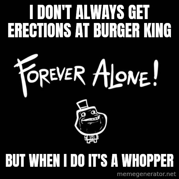 The Most Interesting Man In The World meme: I don't always get erections at Burger King / But when I do it's a Whopper
