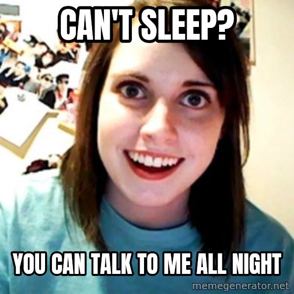 Overly Obsessed Girlfriend meme: Can't Sleep? / you can talk to me all night