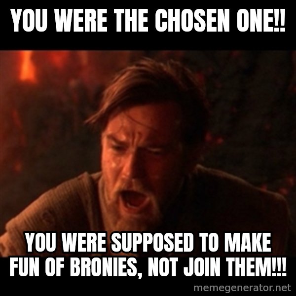 You were the chosen one  meme: you were the chosen one!! / you were supposed to make fun of bronies, not join them!!!