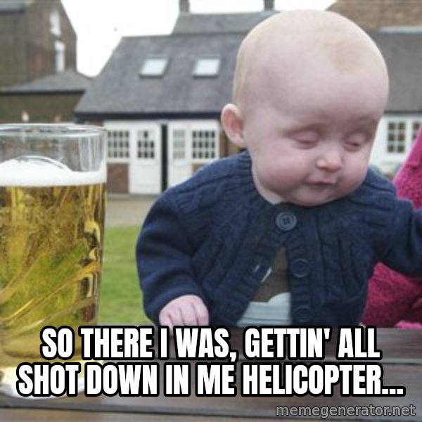 drunk baby 1 meme: So there I was, gettin' all shot down in me helicopter...