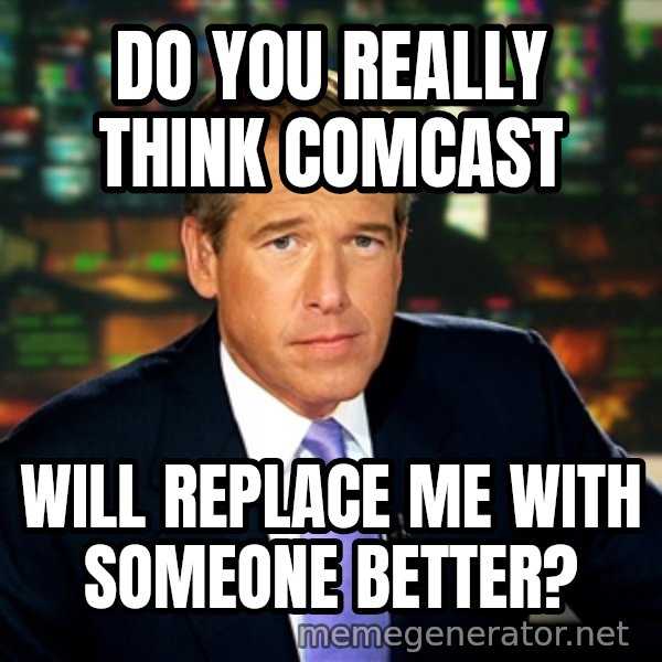 Brian WIlliams NBC News meme: do you really think comcast / will replace me with someone better?