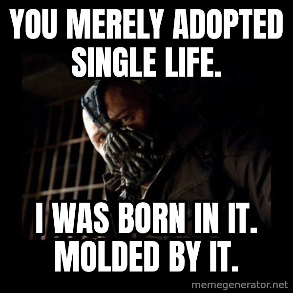 Bane meme: You merely adopted single life. / I was born in it. Molded by it.