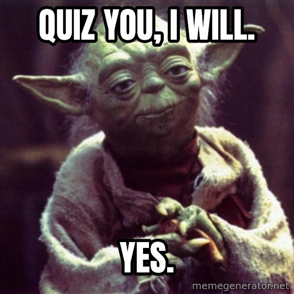 Yoda meme: Quiz you, I will. / Yes.