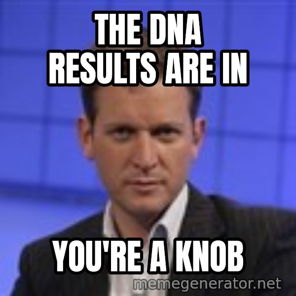 Jeremy Kyle meme: the dna results are in / you're a knob