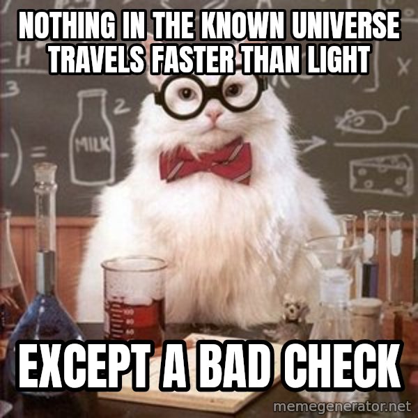 Chemistry Cat meme: Nothing in the known universe travels faster than light / except a        bad check