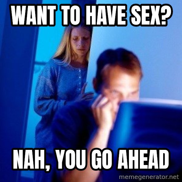 Internet Husband meme: want to have sex? / nah, you go ahead