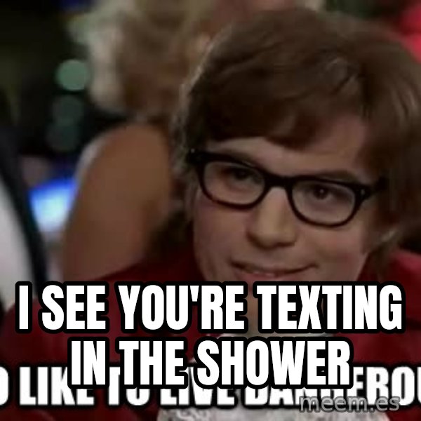 I too like to live dangerously meme: I see you're texting in the shower