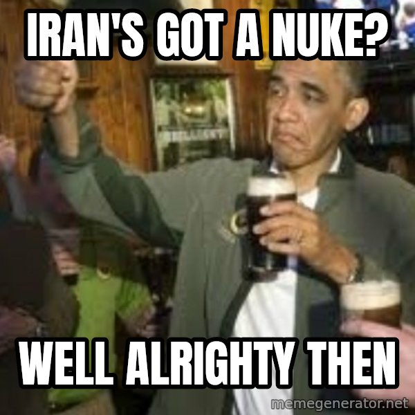 obama beer meme: iran's got a nuke? / well alrighty then
