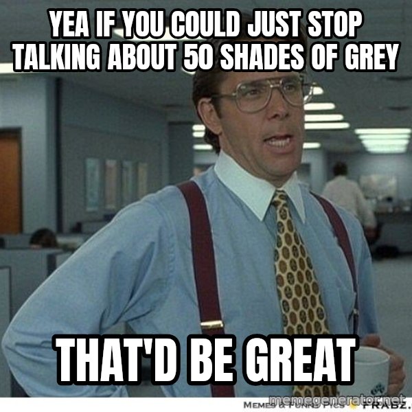 Yeah If You Could Just meme: Yea if you could just stop talking about 50 shades of grey / that'd be great