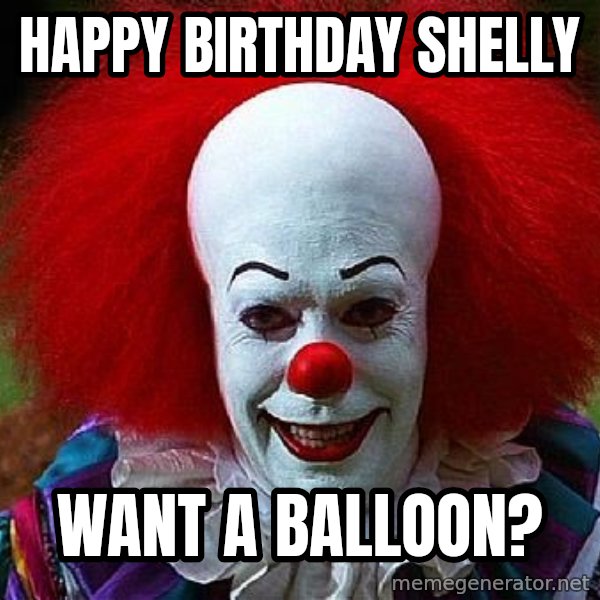 Pennywise the Clown meme: HAPPY BIRTHDAY  SHELLY / WANT A BALLOON?