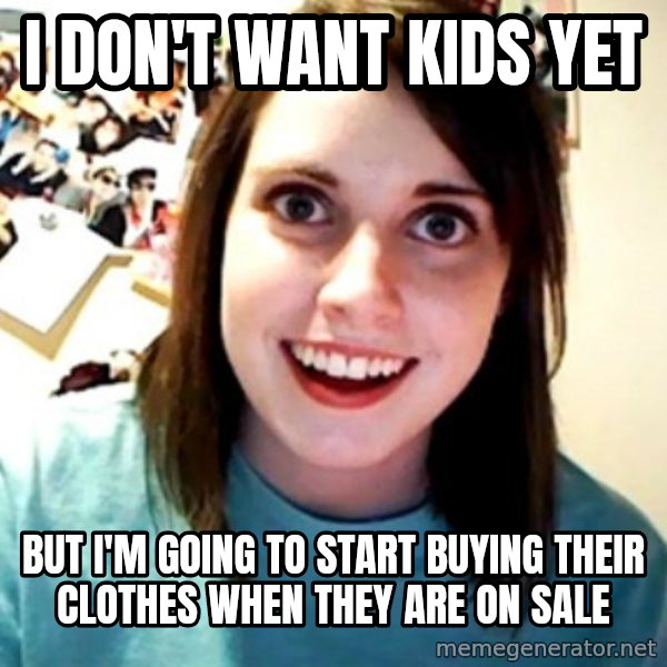 Overly Obsessed Girlfriend meme: I don't want kids yet / But I'm going to start buying their clothes when they are on sale