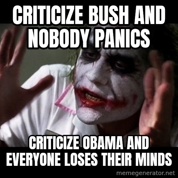 joker mind loss meme: Criticize Bush and nobody panics / criticize Obama and everyone loses their minds