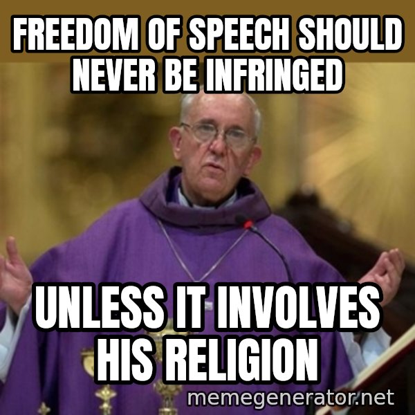 Pope Francis meme: freedom of speech should never be infringed / unless it involves his religion